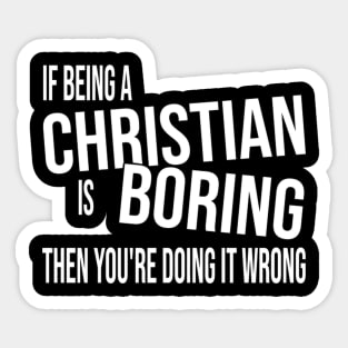 If Being A Christian Is Boring Then You'Re Doing It Wrong Sticker